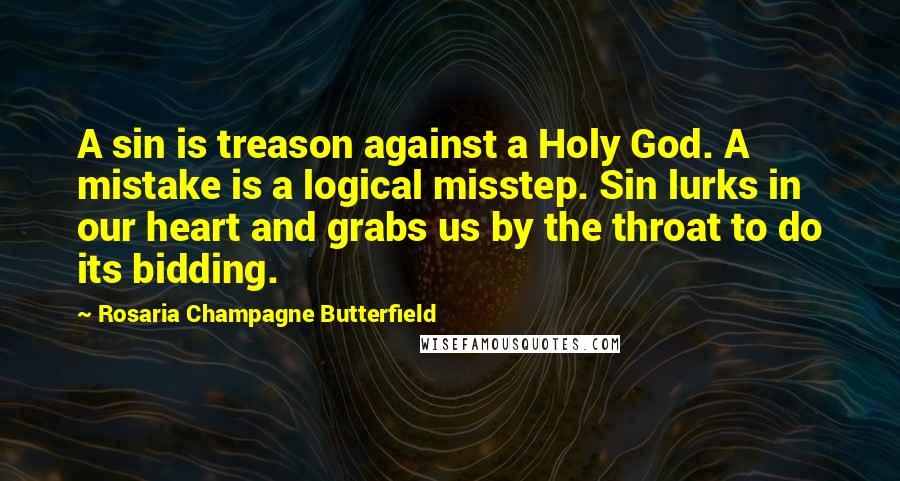 Rosaria Champagne Butterfield Quotes: A sin is treason against a Holy God. A mistake is a logical misstep. Sin lurks in our heart and grabs us by the throat to do its bidding.