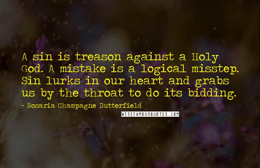 Rosaria Champagne Butterfield Quotes: A sin is treason against a Holy God. A mistake is a logical misstep. Sin lurks in our heart and grabs us by the throat to do its bidding.