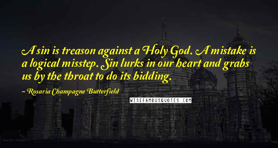 Rosaria Champagne Butterfield Quotes: A sin is treason against a Holy God. A mistake is a logical misstep. Sin lurks in our heart and grabs us by the throat to do its bidding.