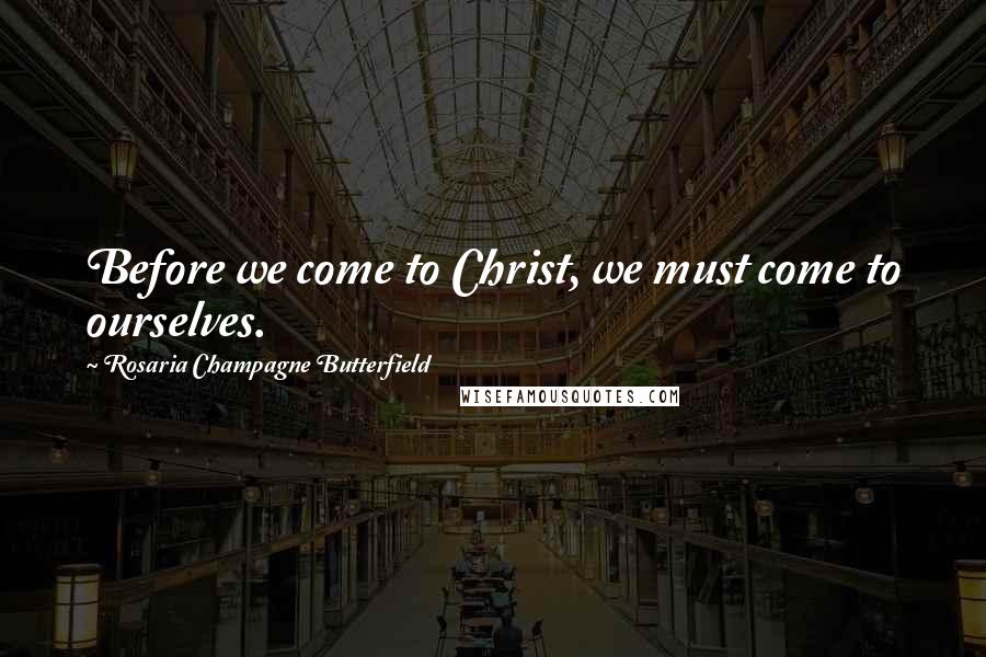 Rosaria Champagne Butterfield Quotes: Before we come to Christ, we must come to ourselves.