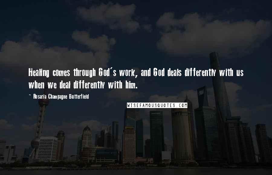 Rosaria Champagne Butterfield Quotes: Healing comes through God's work, and God deals differently with us when we deal differently with him.