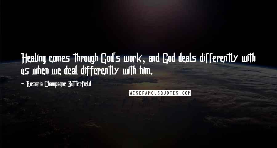 Rosaria Champagne Butterfield Quotes: Healing comes through God's work, and God deals differently with us when we deal differently with him.