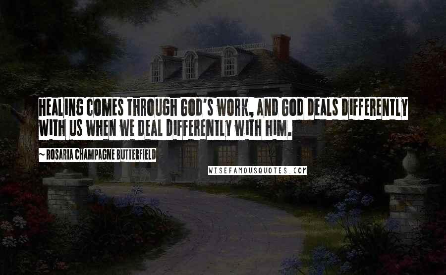 Rosaria Champagne Butterfield Quotes: Healing comes through God's work, and God deals differently with us when we deal differently with him.