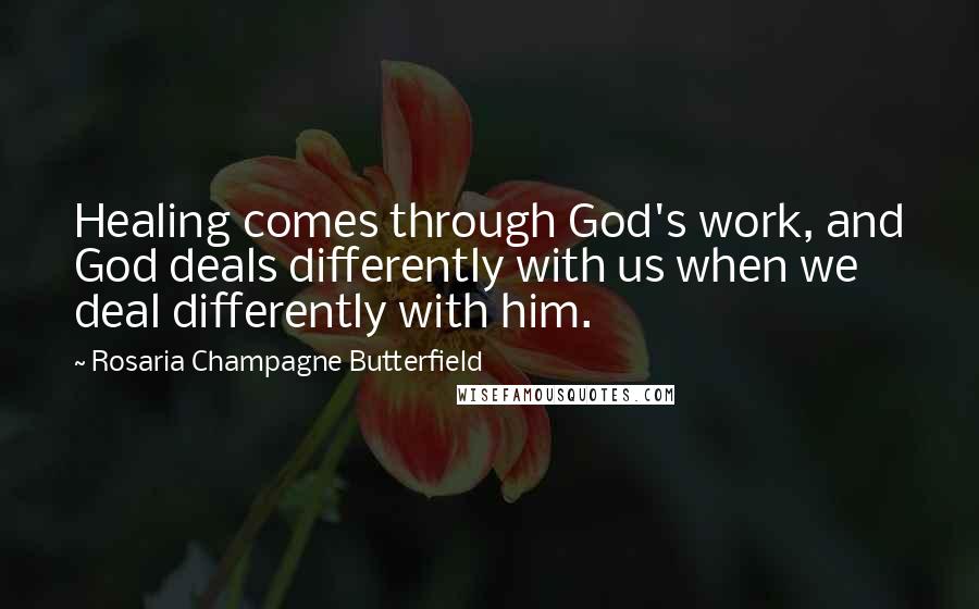 Rosaria Champagne Butterfield Quotes: Healing comes through God's work, and God deals differently with us when we deal differently with him.