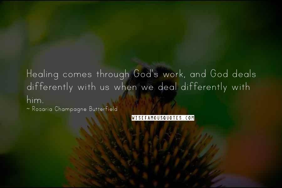 Rosaria Champagne Butterfield Quotes: Healing comes through God's work, and God deals differently with us when we deal differently with him.