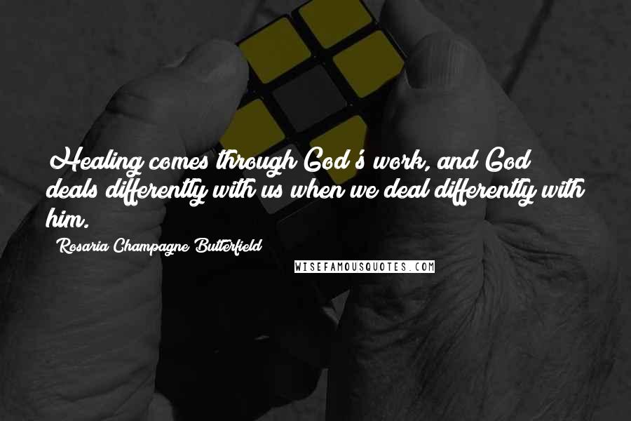 Rosaria Champagne Butterfield Quotes: Healing comes through God's work, and God deals differently with us when we deal differently with him.