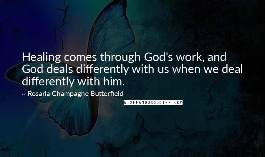 Rosaria Champagne Butterfield Quotes: Healing comes through God's work, and God deals differently with us when we deal differently with him.