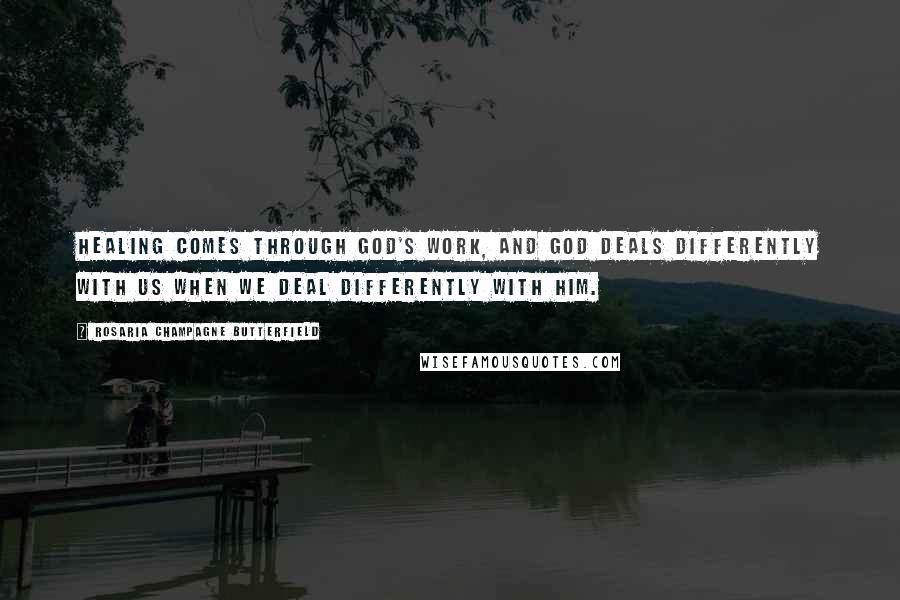Rosaria Champagne Butterfield Quotes: Healing comes through God's work, and God deals differently with us when we deal differently with him.