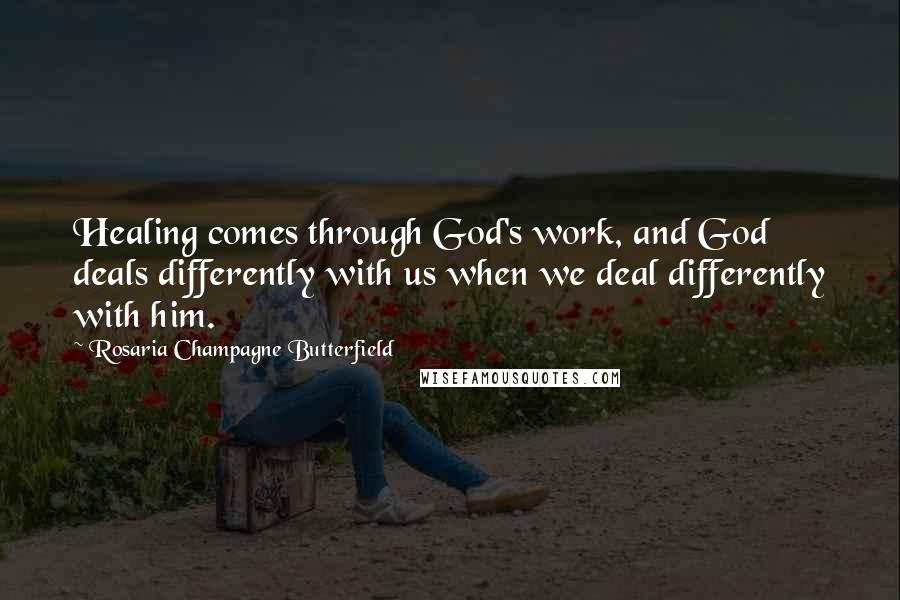 Rosaria Champagne Butterfield Quotes: Healing comes through God's work, and God deals differently with us when we deal differently with him.