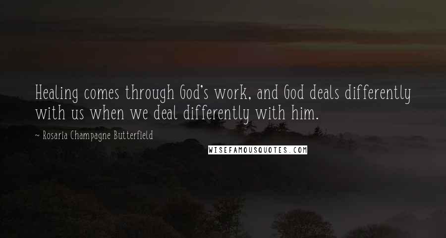 Rosaria Champagne Butterfield Quotes: Healing comes through God's work, and God deals differently with us when we deal differently with him.