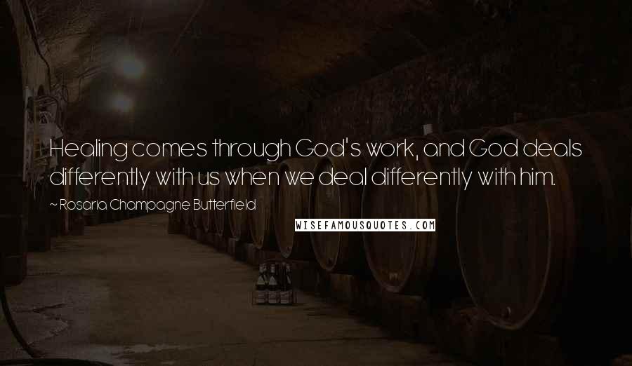 Rosaria Champagne Butterfield Quotes: Healing comes through God's work, and God deals differently with us when we deal differently with him.