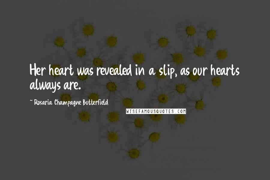 Rosaria Champagne Butterfield Quotes: Her heart was revealed in a slip, as our hearts always are.