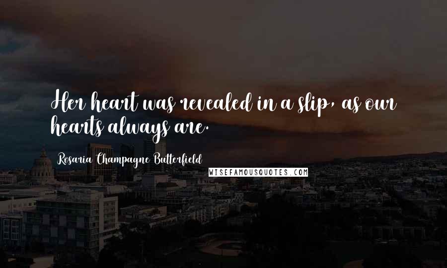 Rosaria Champagne Butterfield Quotes: Her heart was revealed in a slip, as our hearts always are.