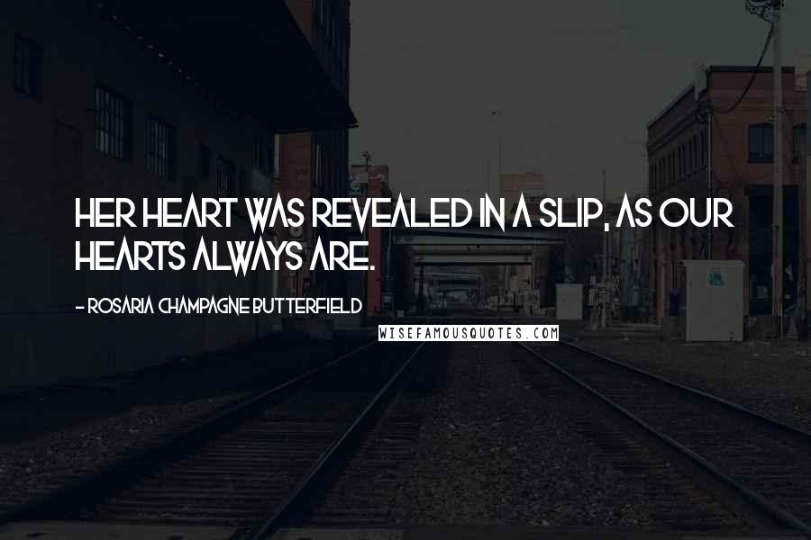 Rosaria Champagne Butterfield Quotes: Her heart was revealed in a slip, as our hearts always are.