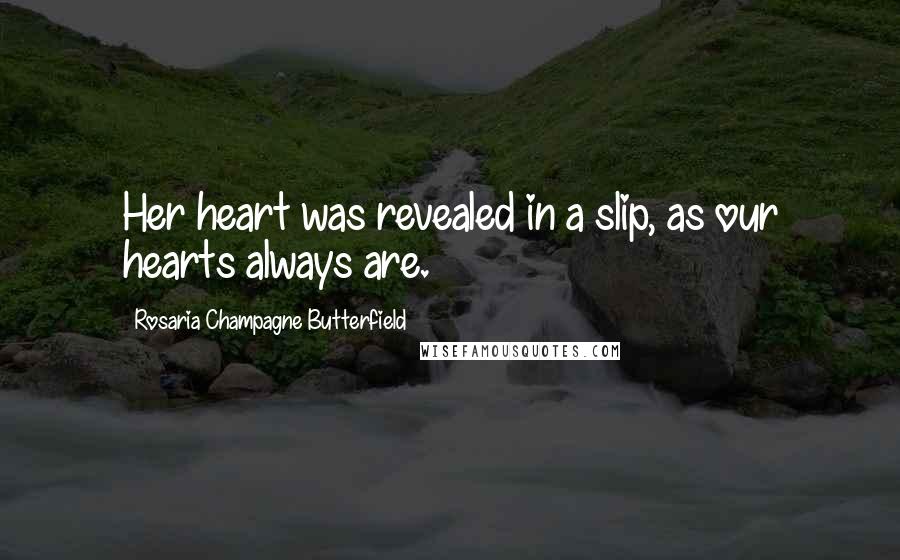 Rosaria Champagne Butterfield Quotes: Her heart was revealed in a slip, as our hearts always are.