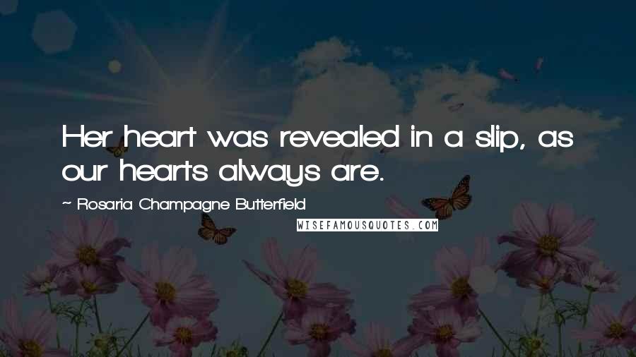 Rosaria Champagne Butterfield Quotes: Her heart was revealed in a slip, as our hearts always are.