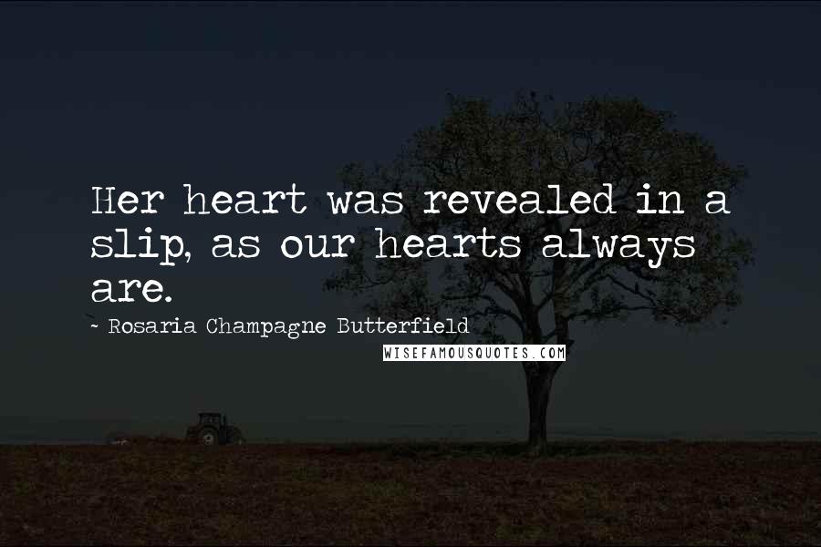 Rosaria Champagne Butterfield Quotes: Her heart was revealed in a slip, as our hearts always are.