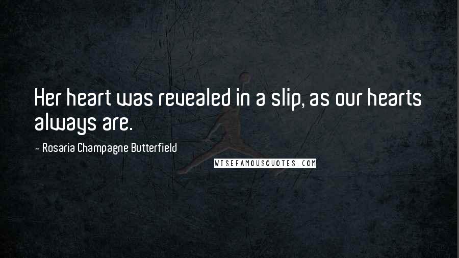 Rosaria Champagne Butterfield Quotes: Her heart was revealed in a slip, as our hearts always are.