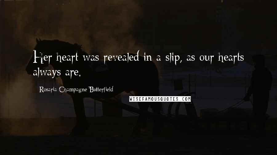 Rosaria Champagne Butterfield Quotes: Her heart was revealed in a slip, as our hearts always are.