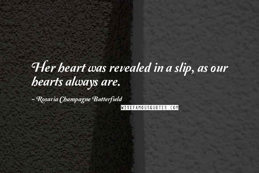 Rosaria Champagne Butterfield Quotes: Her heart was revealed in a slip, as our hearts always are.