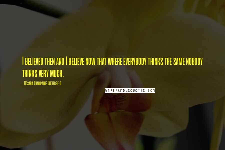 Rosaria Champagne Butterfield Quotes: I believed then and I believe now that where everybody thinks the same nobody thinks very much.