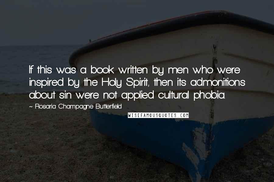 Rosaria Champagne Butterfield Quotes: If this was a book written by men who were inspired by the Holy Spirit, then its admonitions about sin were not applied cultural phobia.