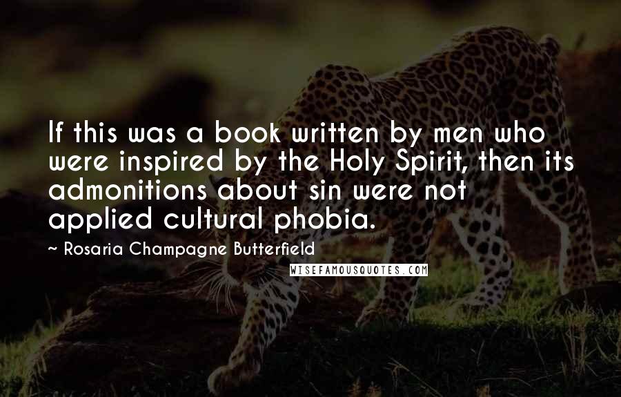 Rosaria Champagne Butterfield Quotes: If this was a book written by men who were inspired by the Holy Spirit, then its admonitions about sin were not applied cultural phobia.