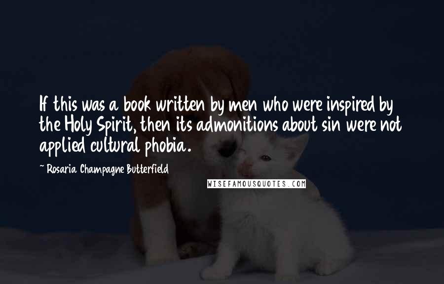 Rosaria Champagne Butterfield Quotes: If this was a book written by men who were inspired by the Holy Spirit, then its admonitions about sin were not applied cultural phobia.