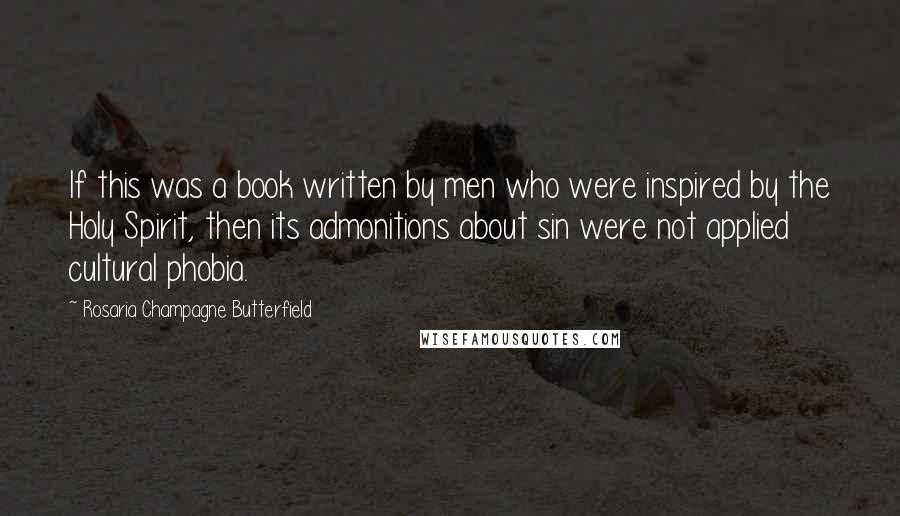 Rosaria Champagne Butterfield Quotes: If this was a book written by men who were inspired by the Holy Spirit, then its admonitions about sin were not applied cultural phobia.
