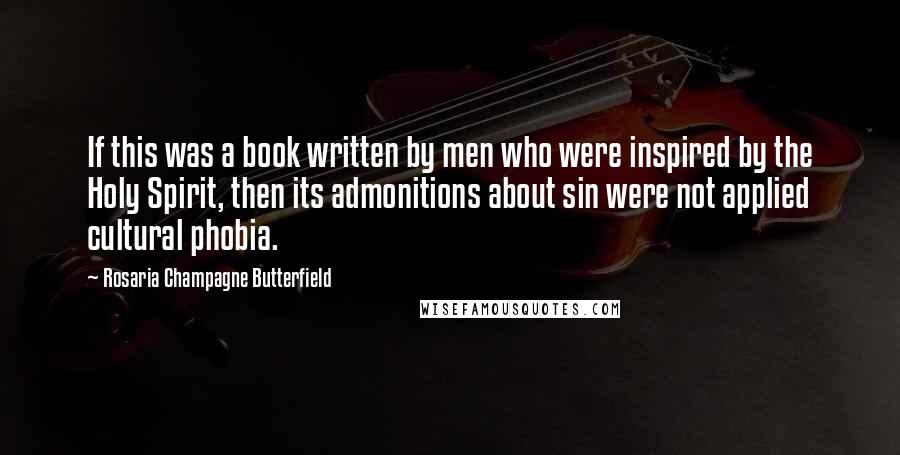 Rosaria Champagne Butterfield Quotes: If this was a book written by men who were inspired by the Holy Spirit, then its admonitions about sin were not applied cultural phobia.