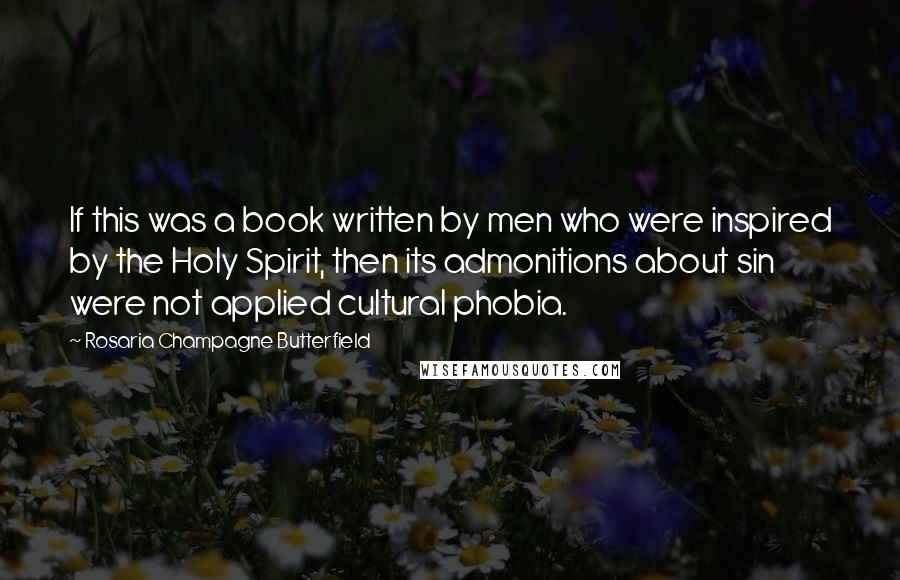 Rosaria Champagne Butterfield Quotes: If this was a book written by men who were inspired by the Holy Spirit, then its admonitions about sin were not applied cultural phobia.