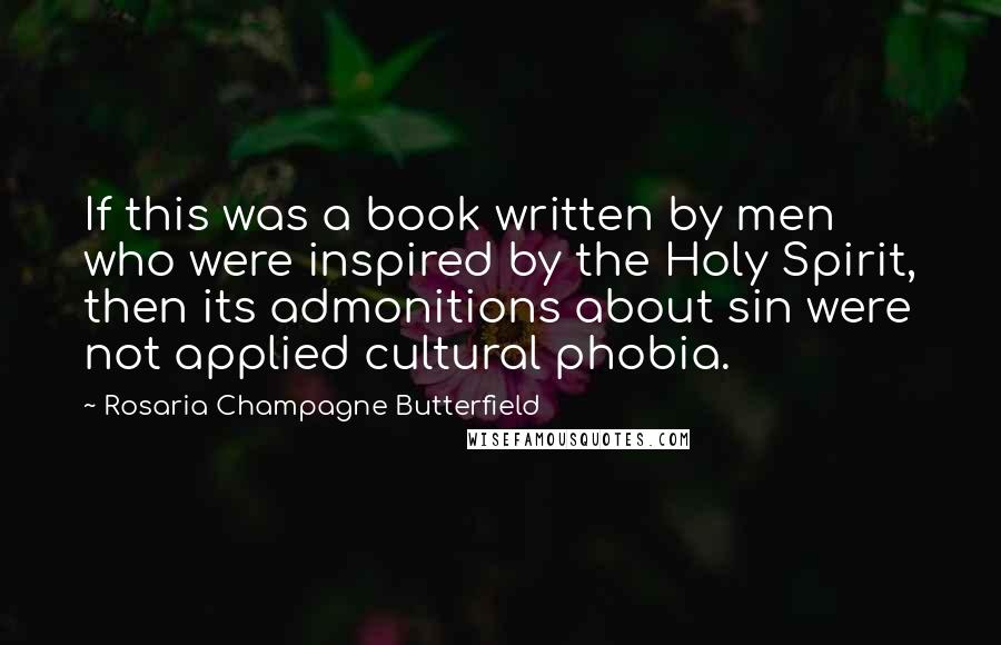 Rosaria Champagne Butterfield Quotes: If this was a book written by men who were inspired by the Holy Spirit, then its admonitions about sin were not applied cultural phobia.