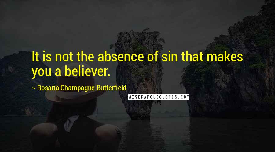 Rosaria Champagne Butterfield Quotes: It is not the absence of sin that makes you a believer.