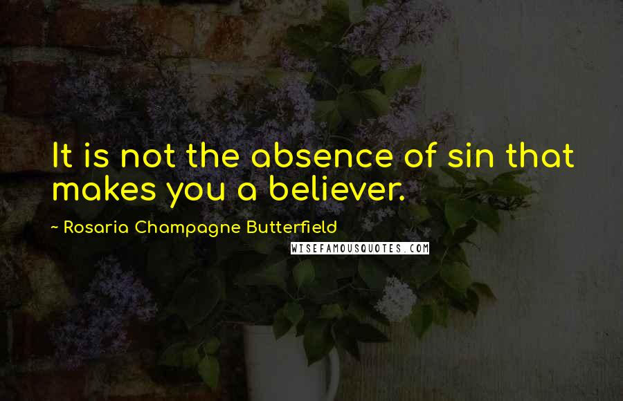 Rosaria Champagne Butterfield Quotes: It is not the absence of sin that makes you a believer.