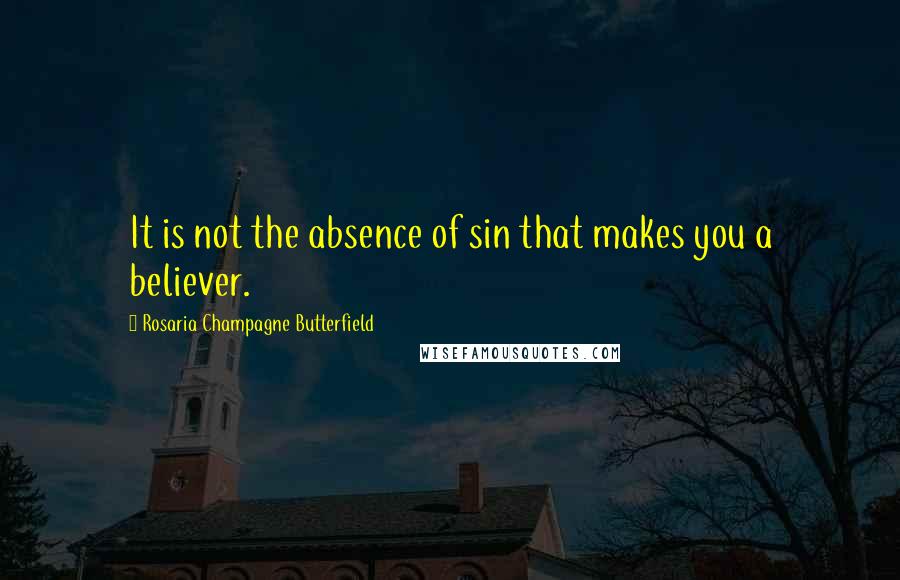 Rosaria Champagne Butterfield Quotes: It is not the absence of sin that makes you a believer.