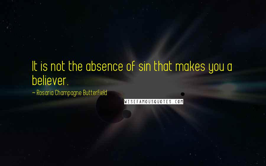 Rosaria Champagne Butterfield Quotes: It is not the absence of sin that makes you a believer.