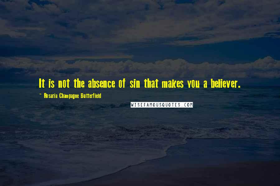 Rosaria Champagne Butterfield Quotes: It is not the absence of sin that makes you a believer.