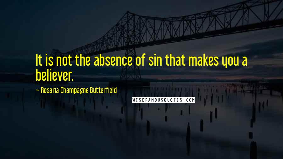 Rosaria Champagne Butterfield Quotes: It is not the absence of sin that makes you a believer.