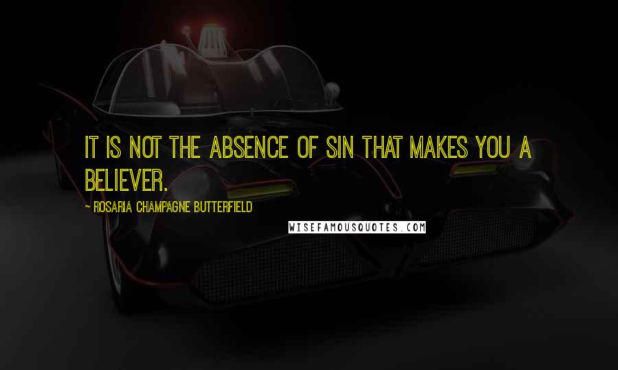 Rosaria Champagne Butterfield Quotes: It is not the absence of sin that makes you a believer.