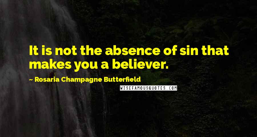 Rosaria Champagne Butterfield Quotes: It is not the absence of sin that makes you a believer.