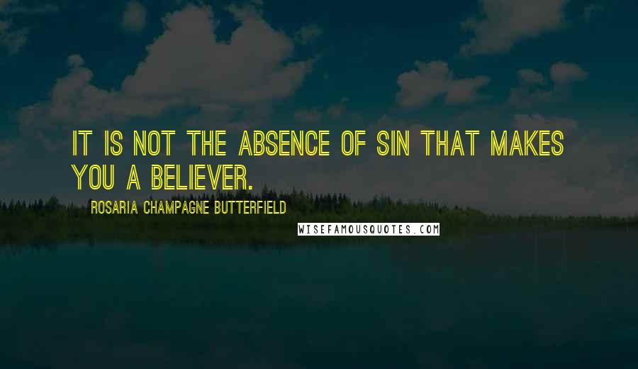 Rosaria Champagne Butterfield Quotes: It is not the absence of sin that makes you a believer.