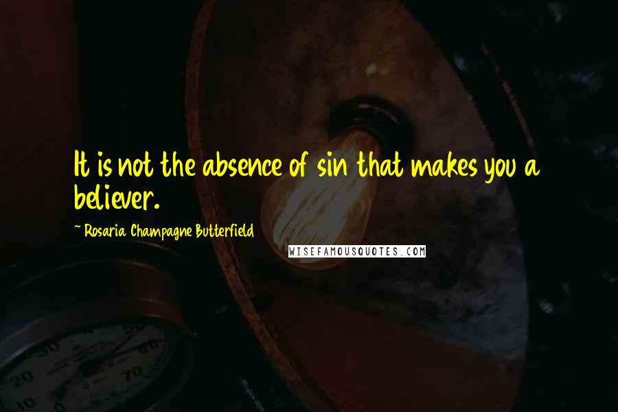 Rosaria Champagne Butterfield Quotes: It is not the absence of sin that makes you a believer.