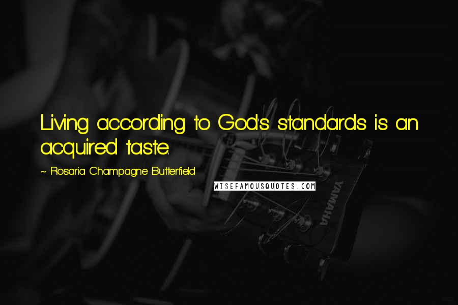 Rosaria Champagne Butterfield Quotes: Living according to God's standards is an acquired taste.