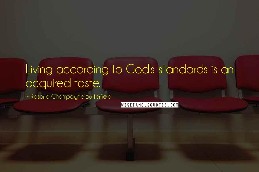 Rosaria Champagne Butterfield Quotes: Living according to God's standards is an acquired taste.