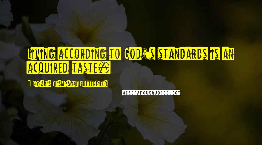 Rosaria Champagne Butterfield Quotes: Living according to God's standards is an acquired taste.