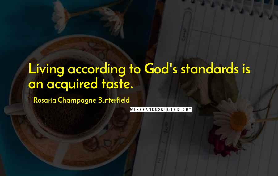 Rosaria Champagne Butterfield Quotes: Living according to God's standards is an acquired taste.
