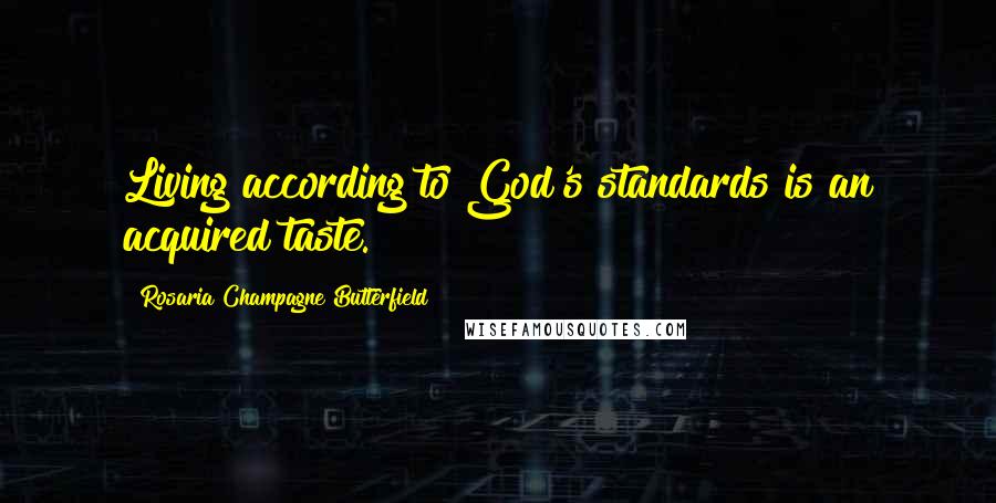 Rosaria Champagne Butterfield Quotes: Living according to God's standards is an acquired taste.