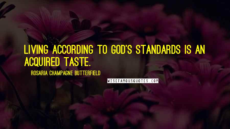 Rosaria Champagne Butterfield Quotes: Living according to God's standards is an acquired taste.