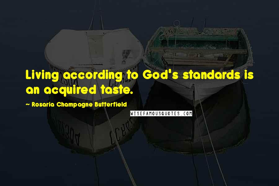 Rosaria Champagne Butterfield Quotes: Living according to God's standards is an acquired taste.