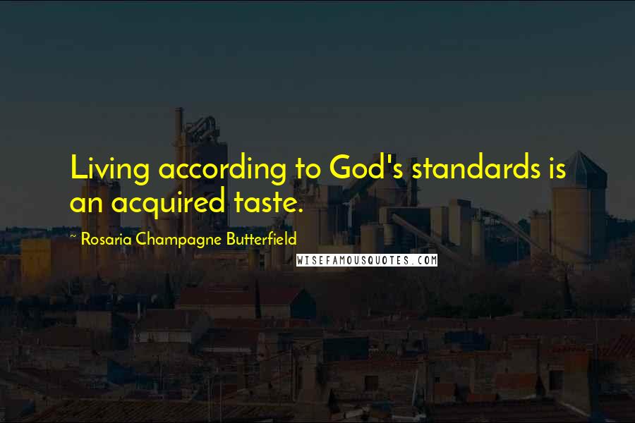 Rosaria Champagne Butterfield Quotes: Living according to God's standards is an acquired taste.
